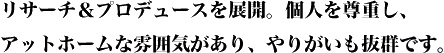 リサーチ＆プロデュースを展開。個人を尊重し、アットホームな雰囲気があり、やりがいも抜群です。